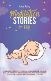 Meditation Stories for Kids: Incredibles Tales with Unicorns, Dinosaurs, And Dragons. the Ultimate Bedtime Stories Book To Make Your Children Fall Asleep Easily and Enjoy Wonderful Dreams