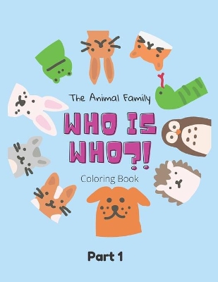 The Animal Family Who Is Who Coloring Book Part 1: Discover And Learn Animals: Easy Educational Coloring Pages, Activity, Practice Handwriting And Color Hand Drawn For Kids And Toddlers Ages 2-7, Boys, Girls, Preschool And Kindergarten
