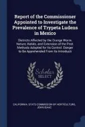Report of the Commissioner Appointed to Investigate the Prevalence of Trypeta Ludens in Mexico: Districts Affected by the Orange Worm. Nature, Habits, and Extension of the Pest. Methods Adopted for Its Control. Danger to Be Apprehended from Its Introducti