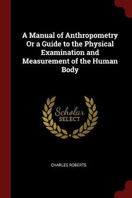 A Manual of Anthropometry or a Guide to the Physical Examination and Measurement of the Human Body