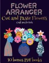 Craft Sets for Kids (Flower Maker): Make your own flowers by cutting and pasting the contents of this book. This book is designed to improve hand-eye coordination, develop fine and gross motor control, develop visuo-spatial skills, and to help children su