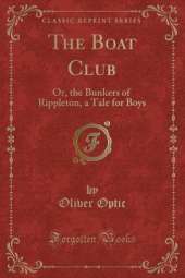 The Boat Club: Or, the Bunkers of Rippleton, a Tale for Boys (Classic Reprint)
