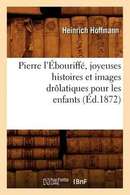 Pierre L'Ebouriffe, Joyeuses Histoires Et Images Drolatiques Pour Les Enfants (Ed.1872)
