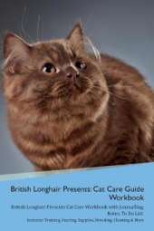 British Longhair Cat Presents: Cat Care Guide Workbook British Longhair Cat Presents Cat Care Workbook with Journalling, Notes, To Do List. Includes: Training, Feeding, Supplies, Breeding, Cleaning & More Volume 1