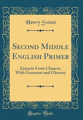 Second Middle English Primer: Extracts From Chaucer, With Grammar and Glossary (Classic Reprint)