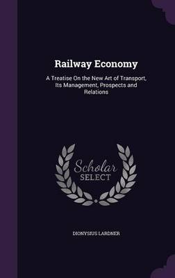 Railway Economy: A Treatise on the New Art of Transport, Its Management, Prospects and Relations