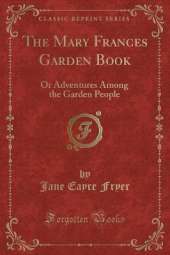 The Mary Frances Garden Book: Or Adventures Among the Garden People (Classic Reprint)