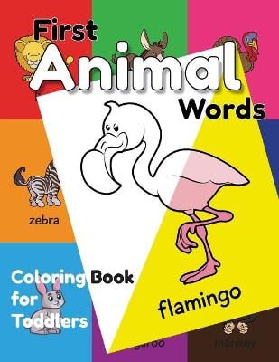First Animal Words Coloring Book for Toddlers: An Educational Coloring Activity Book for Little Kids, Boys & Girls, for Their Early Learning of Animal Vocabulary by Fun Coloring!