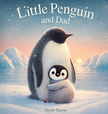 Little Penguin and Dad: A Story to Celebrate Dads Everywhere