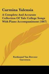 Carmina Yalensia: A Complete And Accurate Collection Of Yale College Songs With Piano Accompaniment (1867)