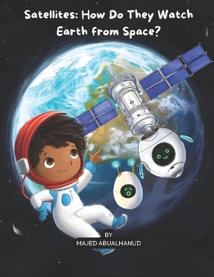 Satellites: How Do They Watch Earth from Space?: Exploring Orbits, Earth Imaging, and How Satellites Help Us Understand Our Planet
