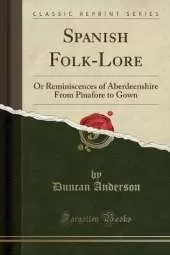 Spanish Folk-Lore: Or Reminiscences of Aberdeenshire From Pinafore to Gown (Classic Reprint)