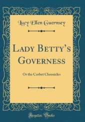 Lady Bettys Governess: Or the Corbet Chronicles (Classic Reprint)