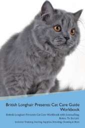 British Longhair Cat Presents: Cat Care Guide Workbook British Longhair Cat Presents Cat Care Workbook with Journalling, Notes, To Do List. Includes: Training, Feeding, Supplies, Breeding, Cleaning & More Volume 1