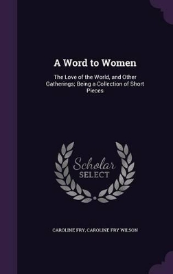 A Word to Women: The Love of the World, and Other Gatherings; Being a Collection of Short Pieces
