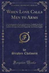 When Love Calls Men to Arms: An Autobiography of Love and Adventure, Truthfully Set Down by Rorie Maclean, Laird of Kilellan, in the Seventeenth Century, and Here Rewritten From the Original Ms. Into Clearer English (Classic Reprint)