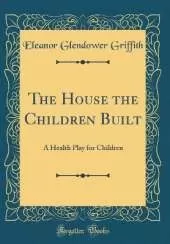 The House the Children Built: A Health Play for Children (Classic Reprint)