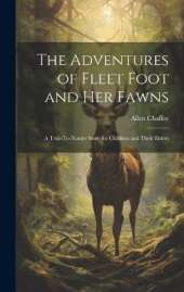 The Adventures of Fleet Foot and Her Fawns: A True-To-Nature Story for Children and Their Elders