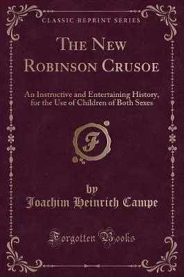 The New Robinson Crusoe: An Instructive and Entertaining History, for the Use of Children of Both Sexes (Classic Reprint)