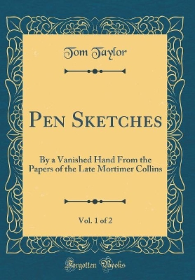 Pen Sketches, Vol. 1 of 2: By a Vanished Hand From the Papers of the Late Mortimer Collins (Classic Reprint)