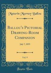 Ballou's Pictorial Drawing-Room Companion, Vol. 9: July 7, 1855 (Classic Reprint)