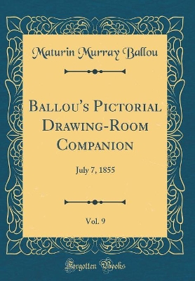 Ballou's Pictorial Drawing-Room Companion, Vol. 9: July 7, 1855 (Classic Reprint)