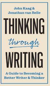 Thinking through Writing: A Guide to Becoming a Better Writer and Thinker