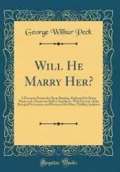 Will He Marry Her?: A Domestic Drama for Home Reading, Performed by Major Penny and a Numerous Staff of Auxiliaries; With Portraits of the Principal Performers, and Pictures of the Many Thrilling Incidents (Classic Reprint)