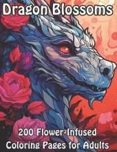 Dragon Blossoms: 200 Flower-Infused Coloring Pages for Adults