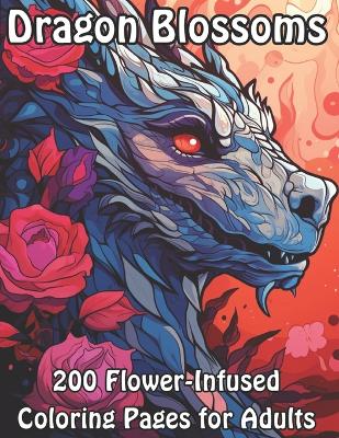 Dragon Blossoms: 200 Flower-Infused Coloring Pages for Adults
