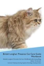 British Longhair Cat Presents: Cat Care Guide Workbook British Longhair Cat Presents Cat Care Workbook with Journalling, Notes, To Do List. Includes: Training, Feeding, Supplies, Breeding, Cleaning & More Volume 1