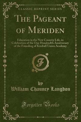 The Pageant of Meriden: Education in the New Country Life, in Celebration of the One Hundredth Anniversary of the Founding of Kimball Union Academy (Classic Reprint)