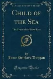 Child of the Sea: The Chronicle of Porto Rico (Classic Reprint)