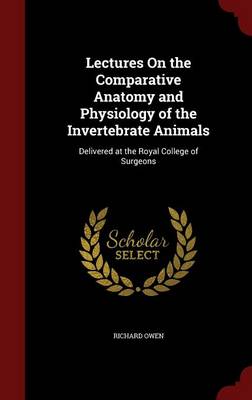 Lectures on the Comparative Anatomy and Physiology of the Invertebrate Animals: Delivered at the Royal College of Surgeons