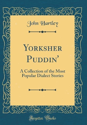 Yorksher Puddin': A Collection of the Most Popular Dialect Stories (Classic Reprint)