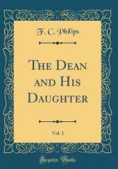 The Dean and His Daughter, Vol. 1 (Classic Reprint)