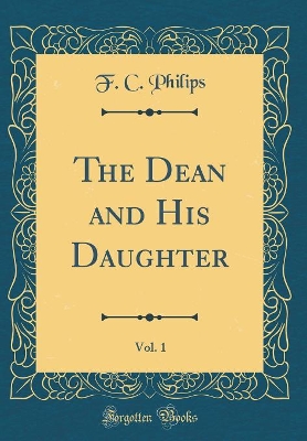 The Dean and His Daughter, Vol. 1 (Classic Reprint)