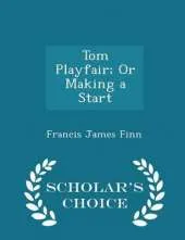 Tom Playfair; Or Making a Start - Scholar's Choice Edition