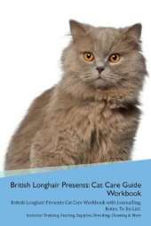 British Longhair Cat Presents: Cat Care Guide Workbook British Longhair Cat Presents Cat Care Workbook with Journalling, Notes, To Do List. Includes: Training, Feeding, Supplies, Breeding, Cleaning & More Volume 1