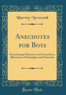 Anecdotes for Boys: Entertaining Narratives and Anecdotes, Illustrative of Principles and Character (Classic Reprint)