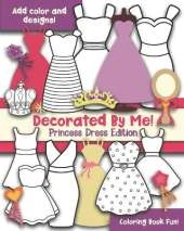Decorated By Me! Princess Dress Edition: Coloring Book Fun! Add Color and Design the Dresses!