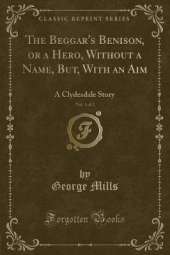 The Beggar's Benison, or a Hero, Without a Name, But, With an Aim, Vol. 1 of 2: A Clydesdale Story (Classic Reprint)