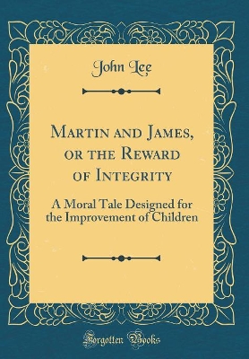Martin and James, or the Reward of Integrity: A Moral Tale Designed for the Improvement of Children (Classic Reprint)