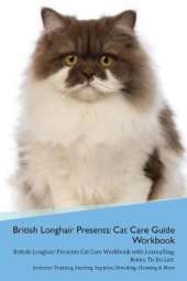 British Longhair Cat Presents: Cat Care Guide Workbook British Longhair Cat Presents Cat Care Workbook with Journalling, Notes, To Do List. Includes: Training, Feeding, Supplies, Breeding, Cleaning & More Volume 1