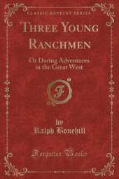Three Young Ranchmen: Or Daring Adventures in the Great West (Classic Reprint)