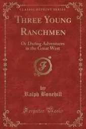 Three Young Ranchmen: Or Daring Adventures in the Great West (Classic Reprint)