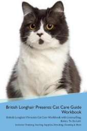British Longhair Cat Presents: Cat Care Guide Workbook British Longhair Cat Presents Cat Care Workbook with Journalling, Notes, To Do List. Includes: Training, Feeding, Supplies, Breeding, Cleaning & More Volume 1