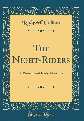 The Night-Riders: A Romance of Early Montana (Classic Reprint)