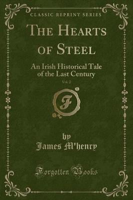 The Hearts of Steel, Vol. 2: An Irish Historical Tale of the Last Century (Classic Reprint)