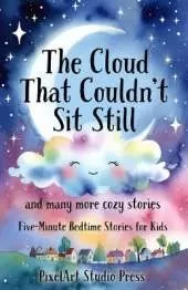 The Cloud That Couldn't Sit Still and Many More Cozy Stories: Five-Minute Bedtime Stories for Kids Ages 3-9 Gentle Tales of Kindness, Confidence & Imagination